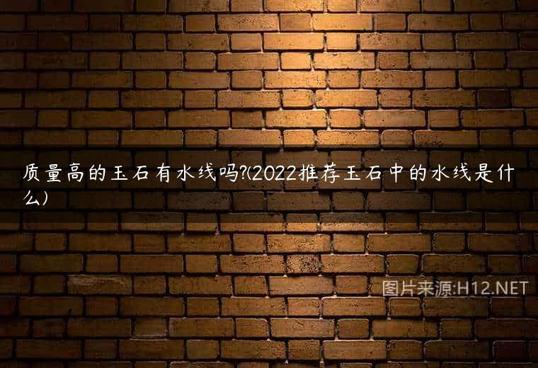 质量高的玉石有水线吗?(2022推荐玉石中的水线是什么)