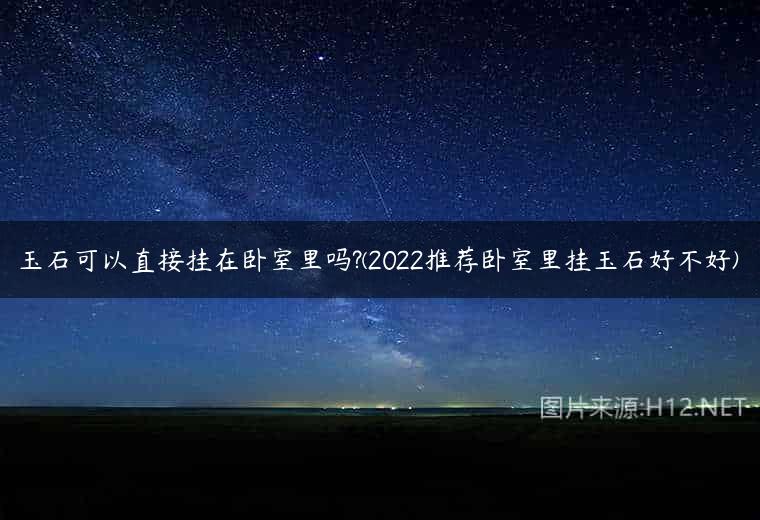 玉石可以直接挂在卧室里吗?(2022推荐卧室里挂玉石好不好)