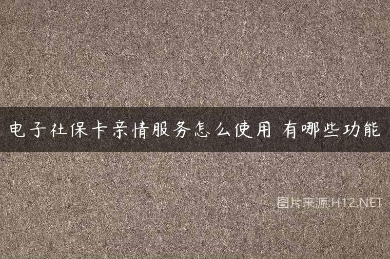 电子社保卡亲情服务怎么使用 有哪些功能