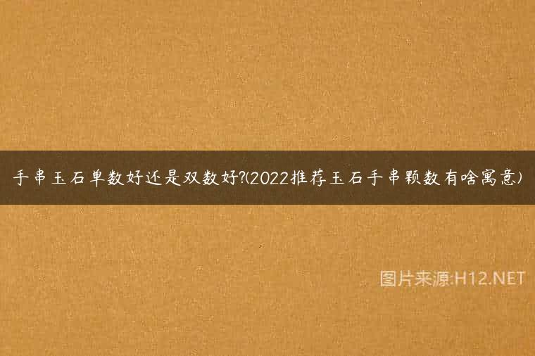手串玉石单数好还是双数好?(2022推荐玉石手串颗数有啥寓意)