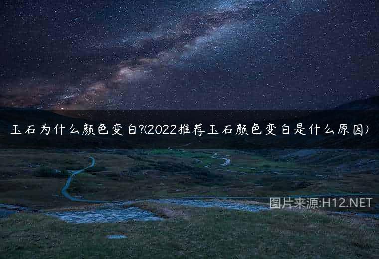 玉石为什么颜色变白?(2022推荐玉石颜色变白是什么原因)