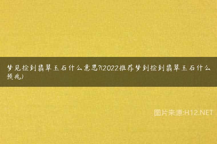 梦见捡到翡翠玉石什么意思?(2022推荐梦到捡到翡翠玉石什么预兆)