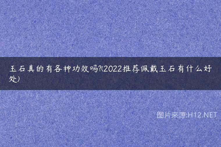 玉石真的有各种功效吗?(2022推荐佩戴玉石有什么好处)