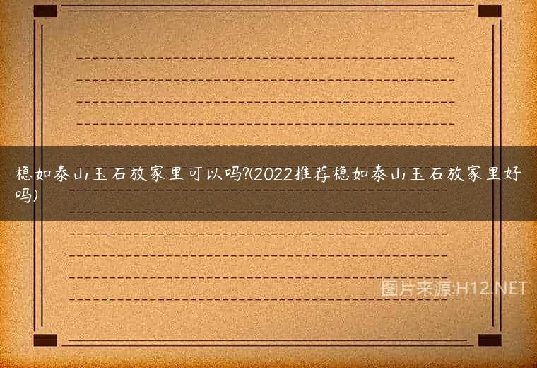 稳如泰山玉石放家里可以吗?(2022推荐稳如泰山玉石放家里好吗)