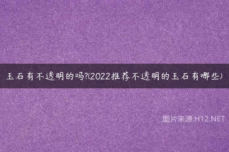 玉石有不透明的吗?(2022推荐不透明的玉石有哪些)