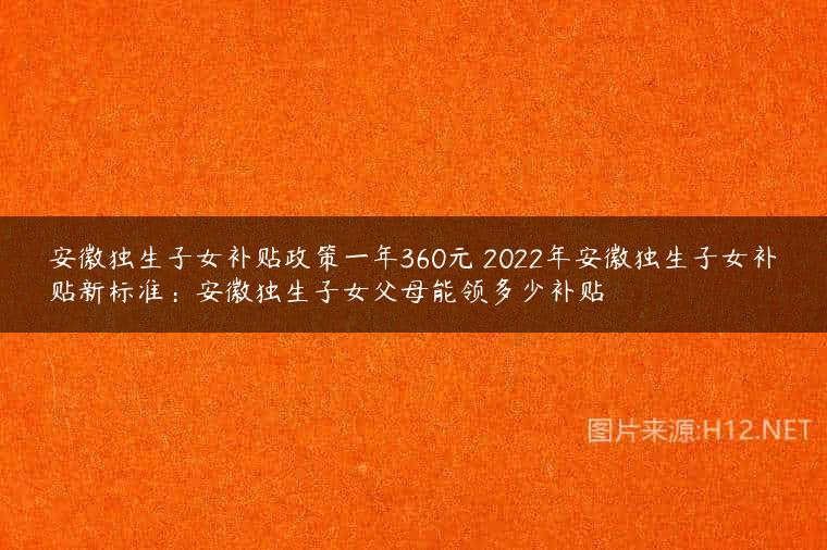 安徽独生子女补贴政策一年360元 2022年安徽独生子女补贴新标准：安徽独生子女父母能领多少补贴