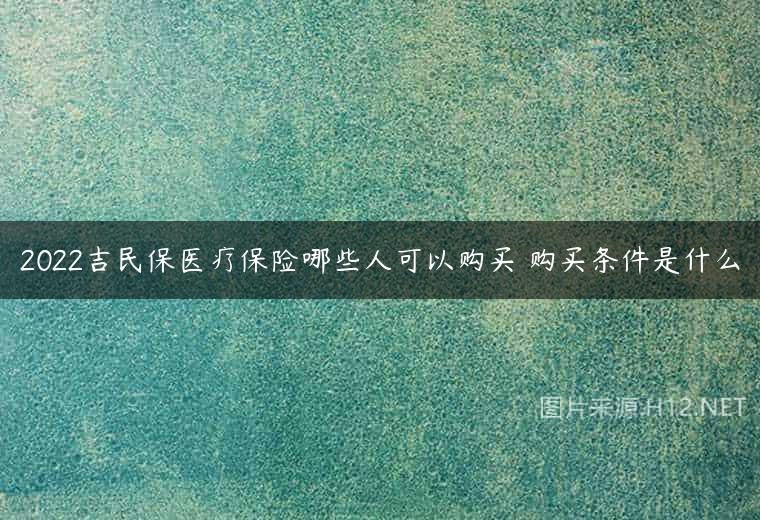 2022吉民保医疗保险哪些人可以购买 购买条件是什么