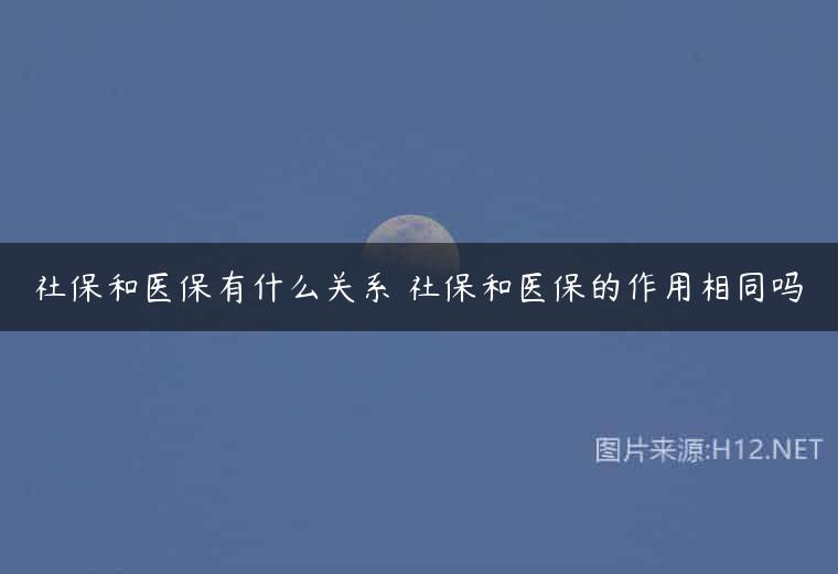 社保和医保有什么关系 社保和医保的作用相同吗