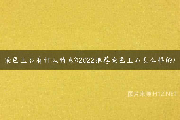 染色玉石有什么特点?(2022推荐染色玉石怎么样的)