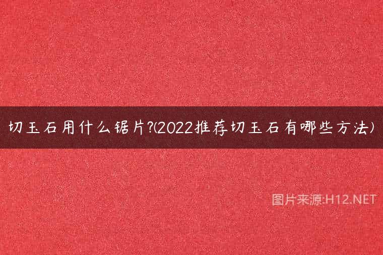 切玉石用什么锯片?(2022推荐切玉石有哪些方法)
