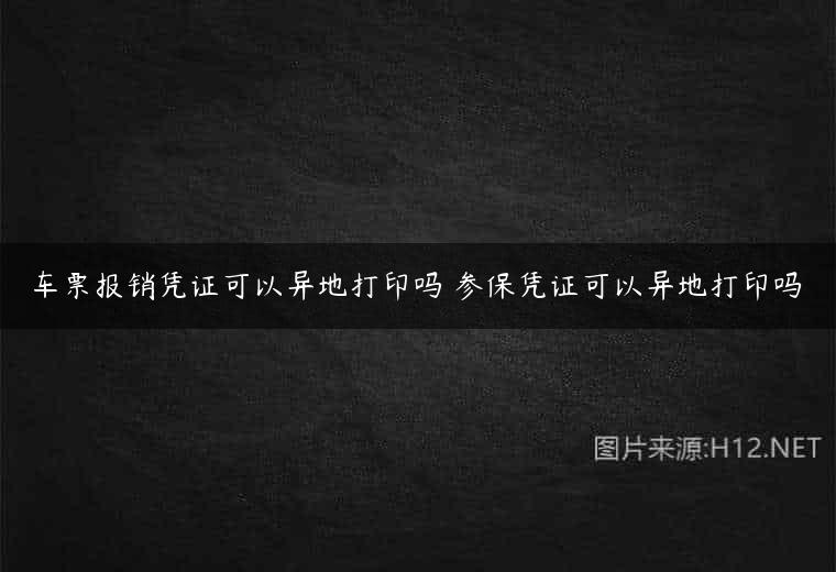 车票报销凭证可以异地打印吗 参保凭证可以异地打印吗