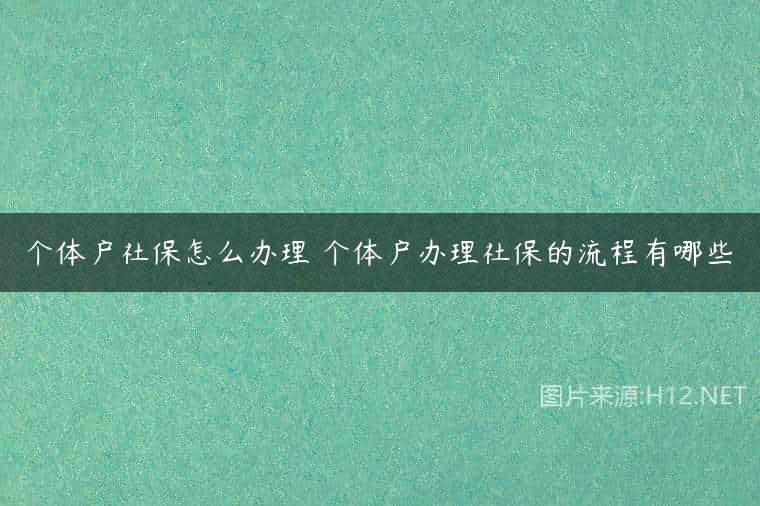 个体户社保怎么办理 个体户办理社保的流程有哪些