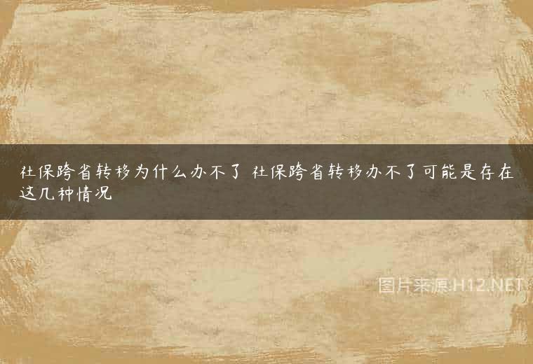 社保跨省转移为什么办不了 社保跨省转移办不了可能是存在这几种情况