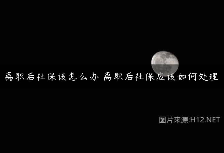离职后社保该怎么办 离职后社保应该如何处理