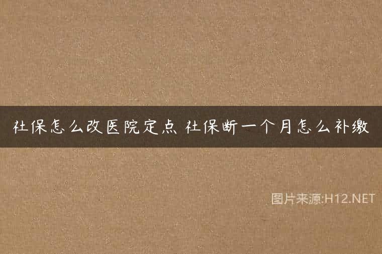 社保怎么改医院定点 社保断一个月怎么补缴