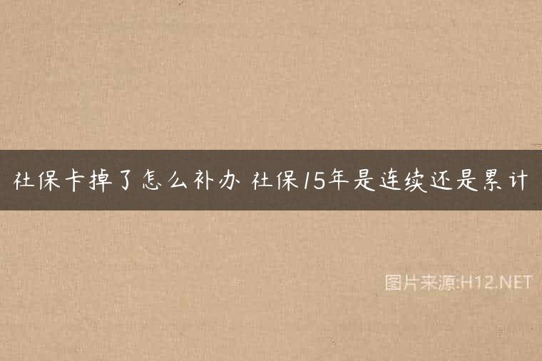 社保卡掉了怎么补办 社保15年是连续还是累计