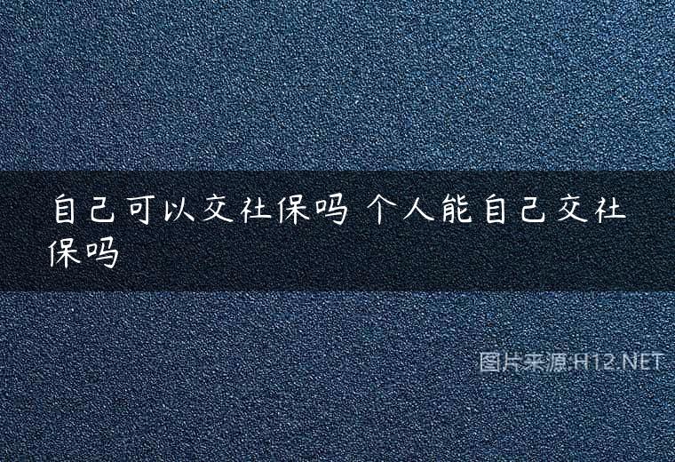 自己可以交社保吗 个人能自己交社保吗
