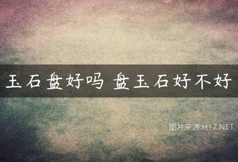 玉石盘好吗 盘玉石好不好