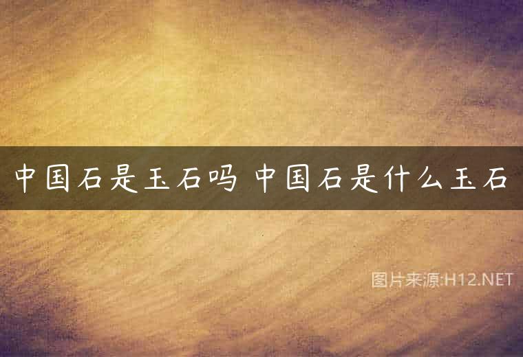 中国石是玉石吗 中国石是什么玉石