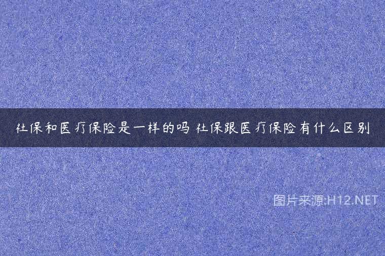 社保和医疗保险是一样的吗 社保跟医疗保险有什么区别