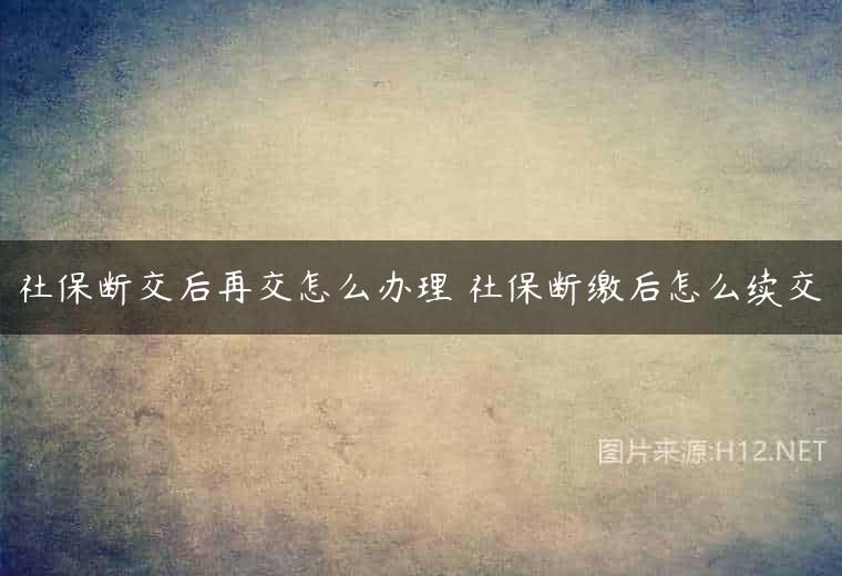 社保断交后再交怎么办理 社保断缴后怎么续交