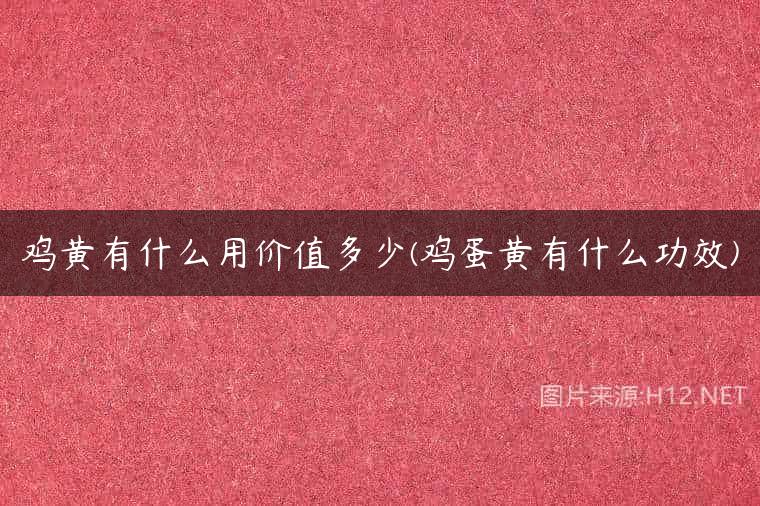 鸡黄有什么用价值多少(鸡蛋黄有什么功效)