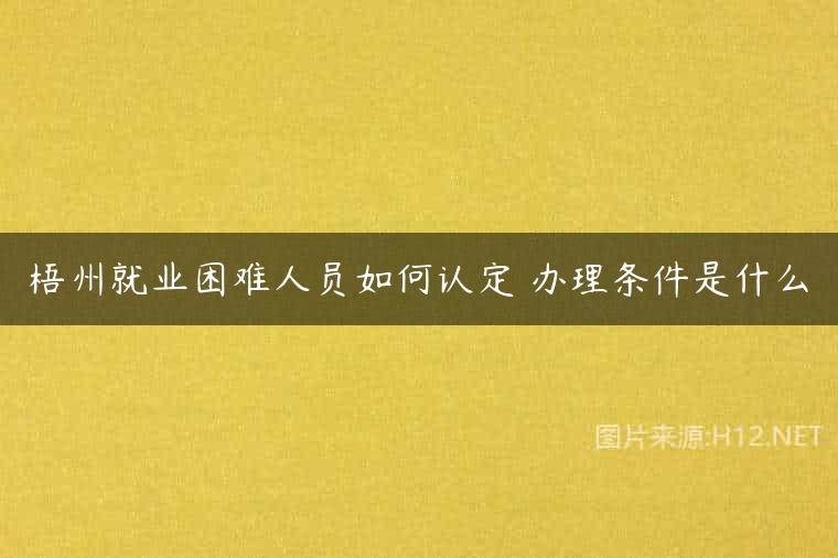 梧州就业困难人员如何认定 办理条件是什么