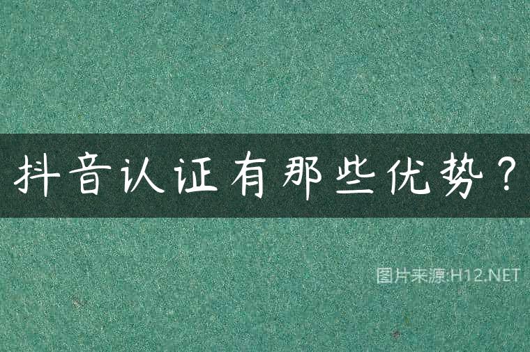 抖音认证有那些优势？