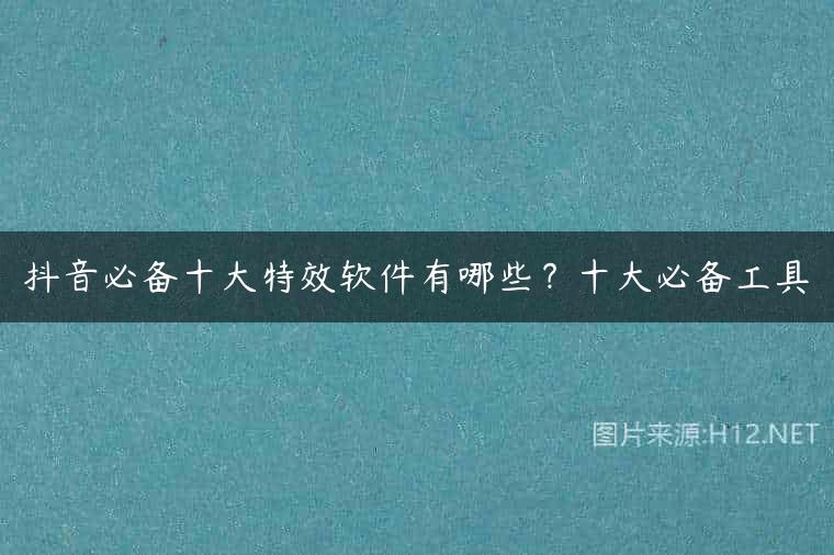 抖音必备十大特效软件有哪些？十大必备工具