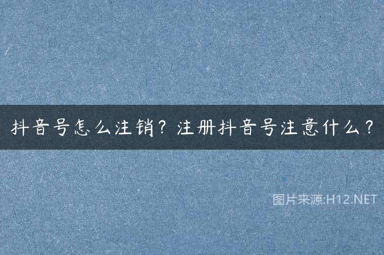 抖音号怎么注销？注册抖音号注意什么？