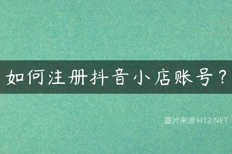 如何注册抖音小店账号？