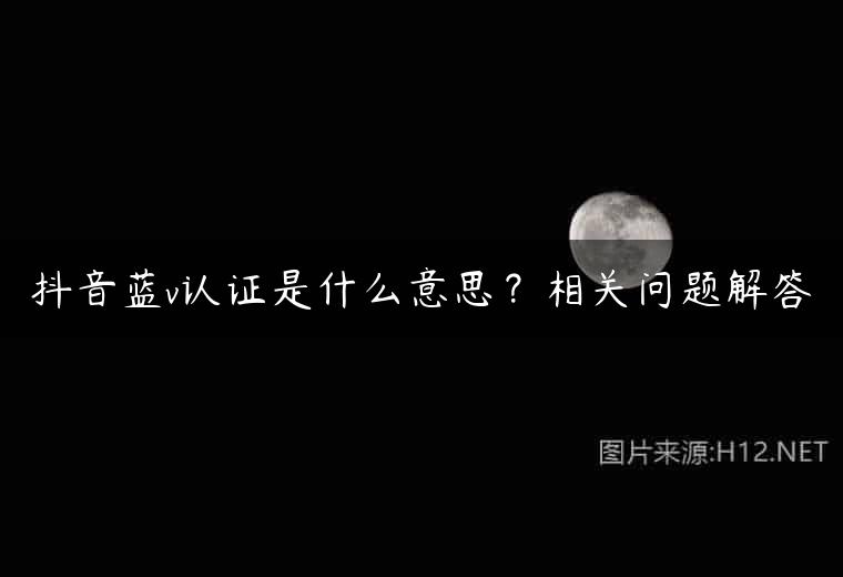 抖音蓝v认证是什么意思？相关问题解答