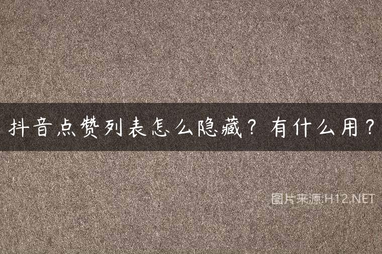 抖音点赞列表怎么隐藏？有什么用？