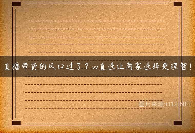 直播带货的风口过了？vv直选让商家选择更理智！