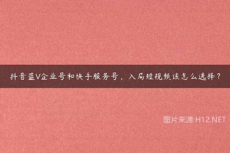 抖音蓝V企业号和快手服务号，入局短视频该怎么选择？