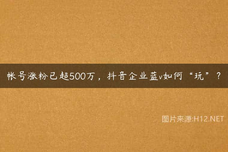帐号涨粉已超500万，抖音企业蓝v如何“玩”？