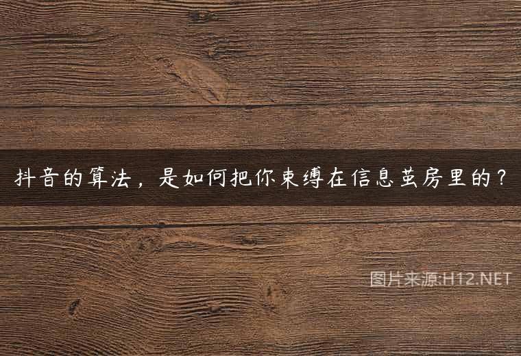 抖音的算法，是如何把你束缚在信息茧房里的？
