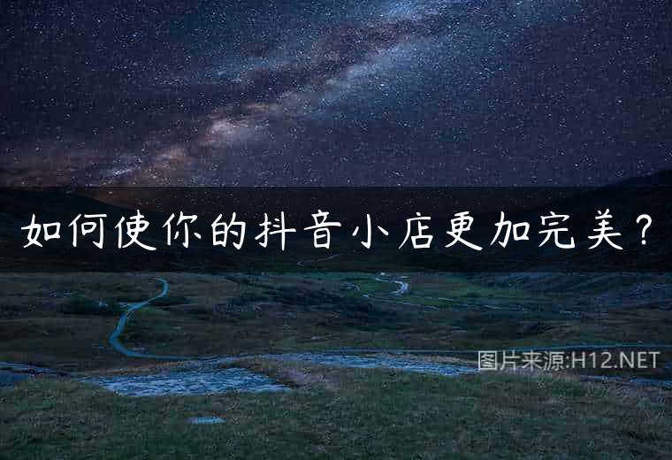 如何使你的抖音小店更加完美？