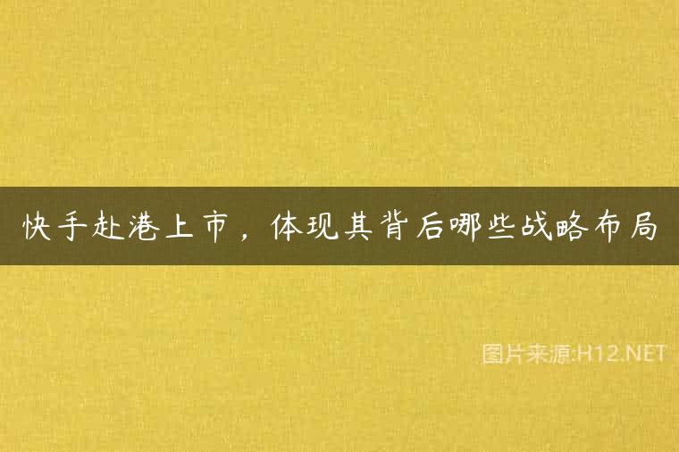 快手赴港上市，体现其背后哪些战略布局