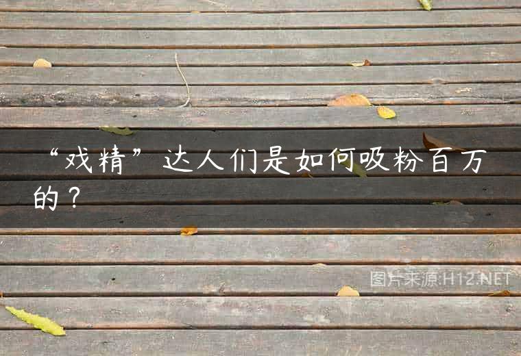 “戏精”达人们是如何吸粉百万的？