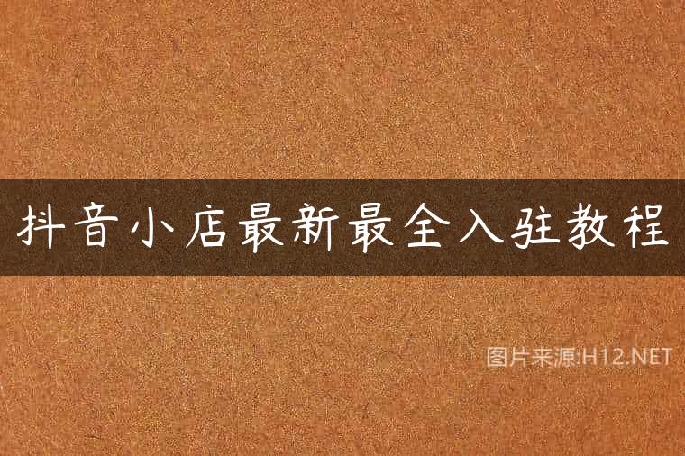 抖音小店最新最全入驻教程