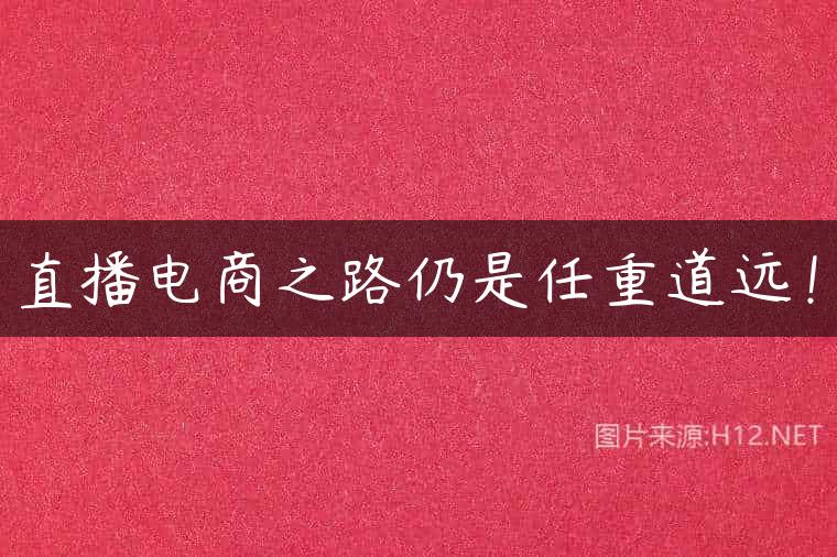 直播电商之路仍是任重道远！