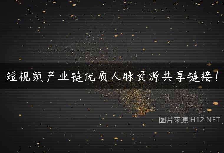 短视频产业链优质人脉资源共享链接！