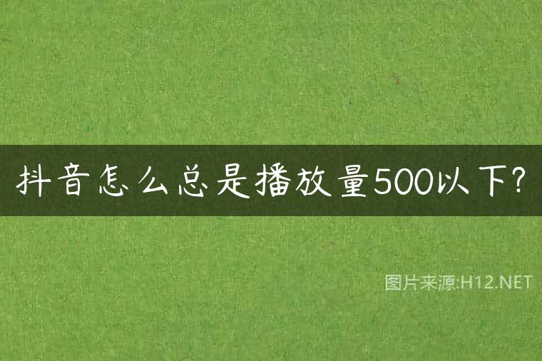 抖音怎么总是播放量500以下?