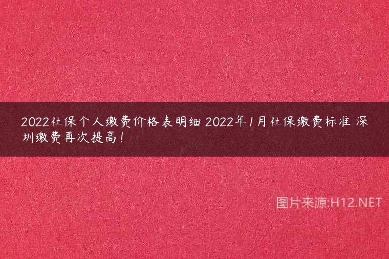 2022社保个人缴费价格表明细 2022年1月社保缴费标准 深圳缴费再次提高！