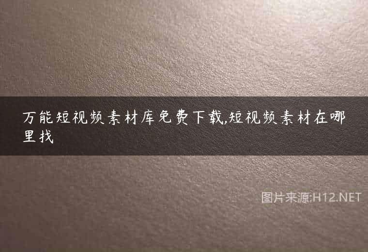 万能短视频素材库免费下载,短视频素材在哪里找