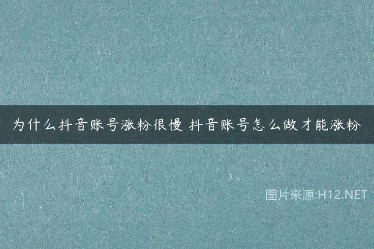 为什么抖音账号涨粉很慢 抖音账号怎么做才能涨粉