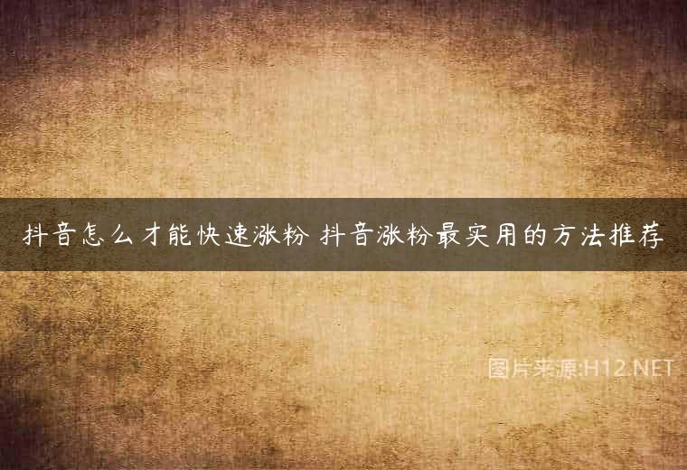抖音怎么才能快速涨粉 抖音涨粉最实用的方法推荐