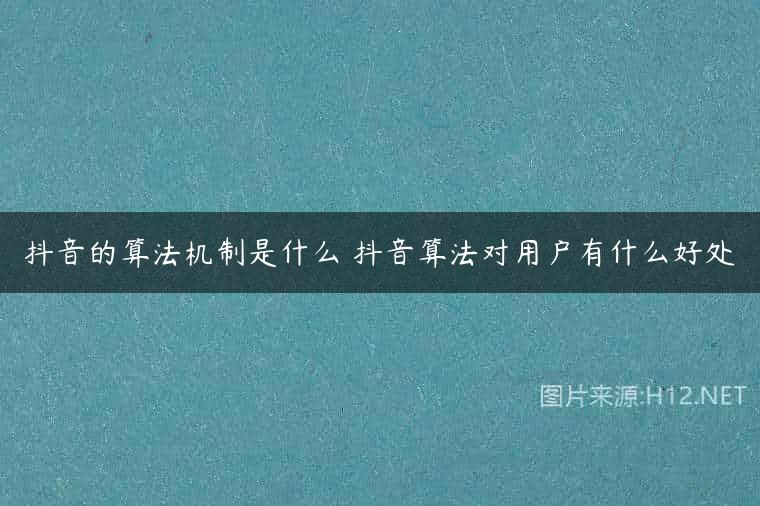 抖音的算法机制是什么 抖音算法对用户有什么好处