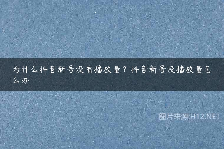 为什么抖音新号没有播放量？抖音新号没播放量怎么办